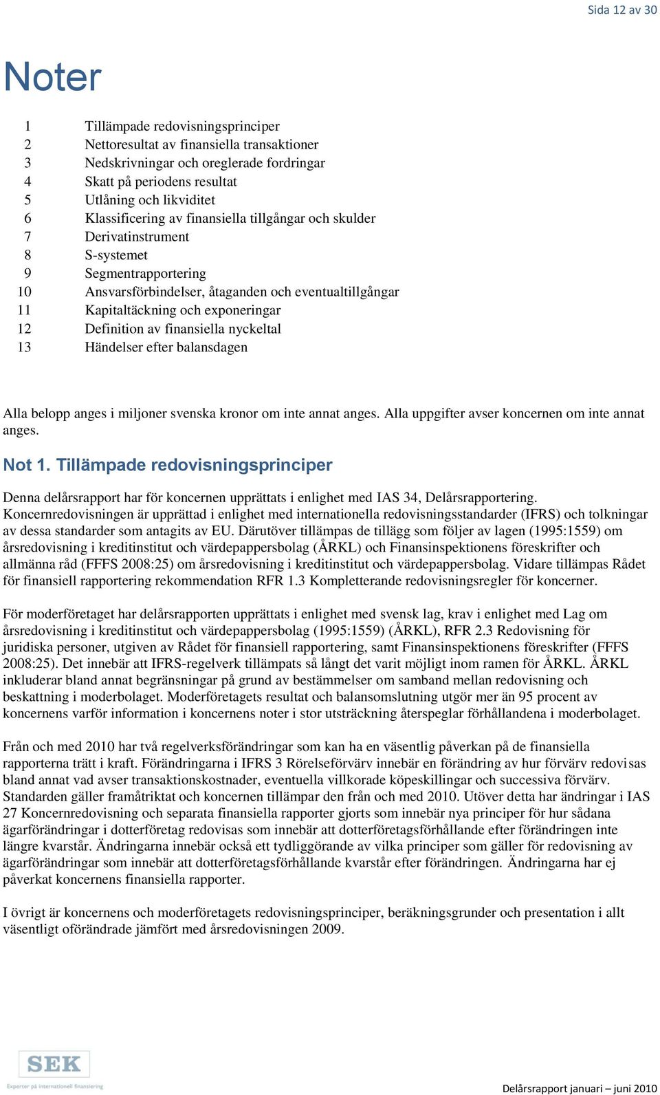 exponeringar 12 Definition av finansiella nyckeltal 13 Händelser efter balansdagen Alla belopp anges i miljoner svenska kronor om inte annat anges. Alla uppgifter avser koncernen om inte annat anges.