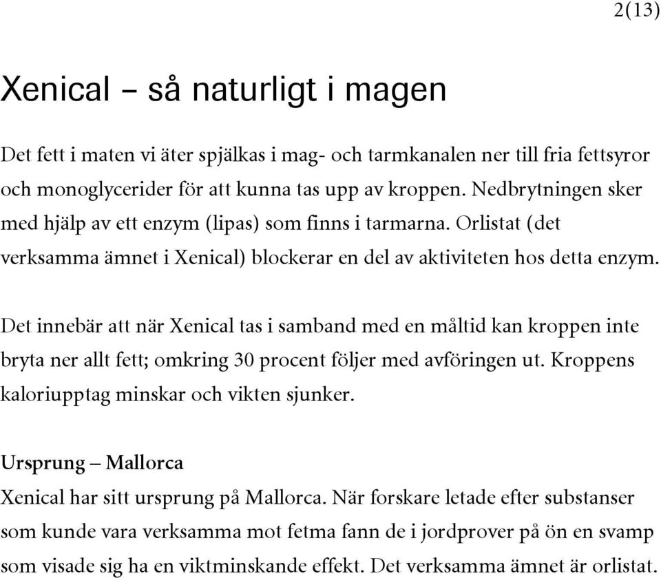 Det innebär att när Xenical tas i samband med en måltid kan kroppen inte bryta ner allt fett; omkring 30 procent följer med avföringen ut. Kroppens kaloriupptag minskar och vikten sjunker.