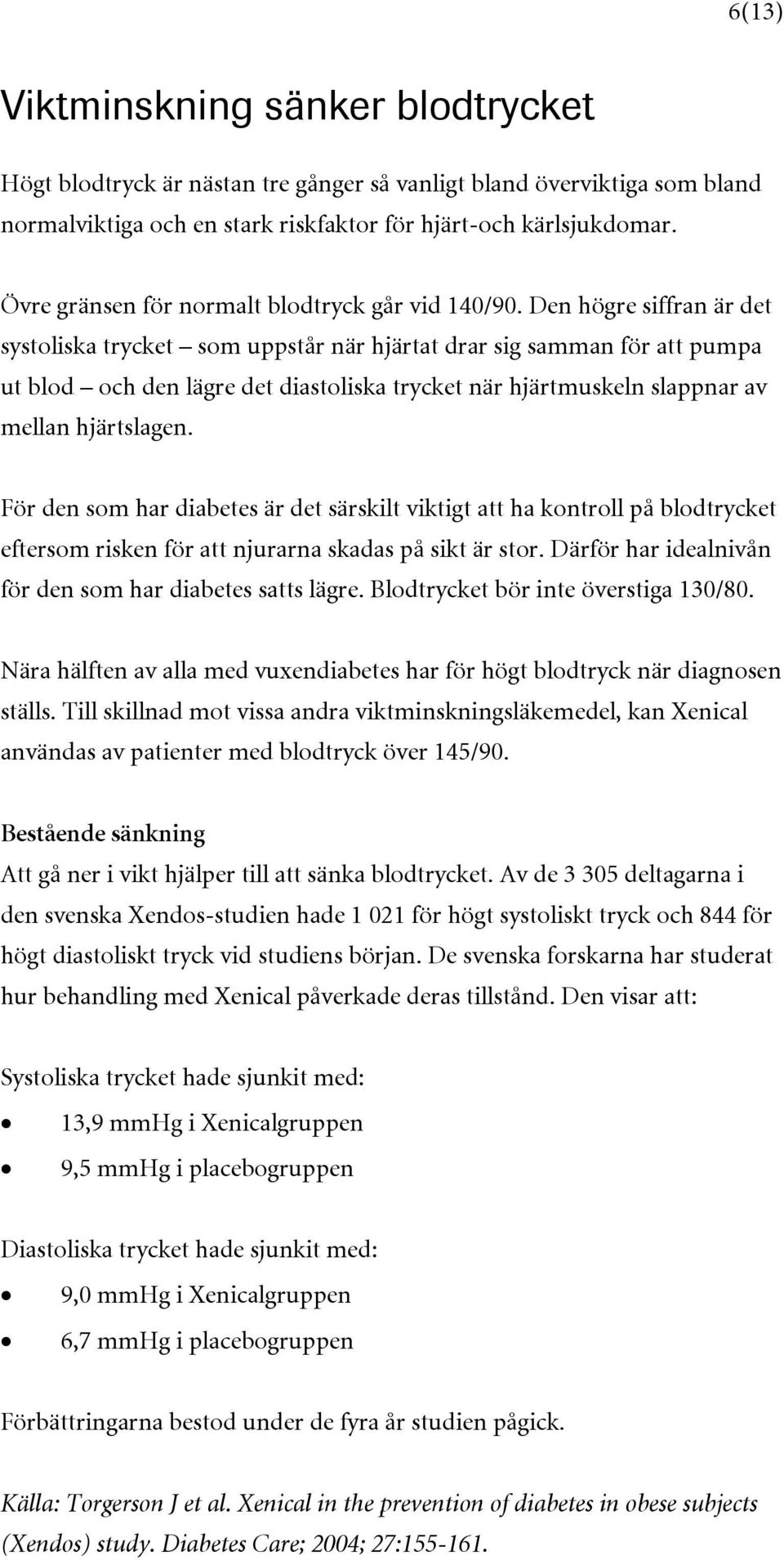 Den högre siffran är det systoliska trycket som uppstår när hjärtat drar sig samman för att pumpa ut blod och den lägre det diastoliska trycket när hjärtmuskeln slappnar av mellan hjärtslagen.