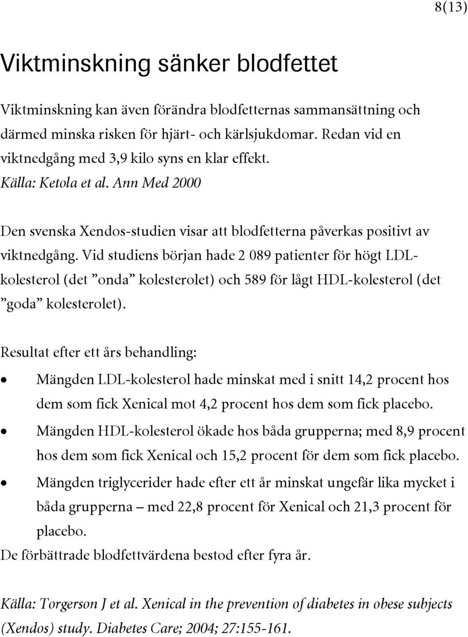 Vid studiens början hade 2 089 patienter för högt LDLkolesterol (det onda kolesterolet) och 589 för lågt HDL-kolesterol (det goda kolesterolet).