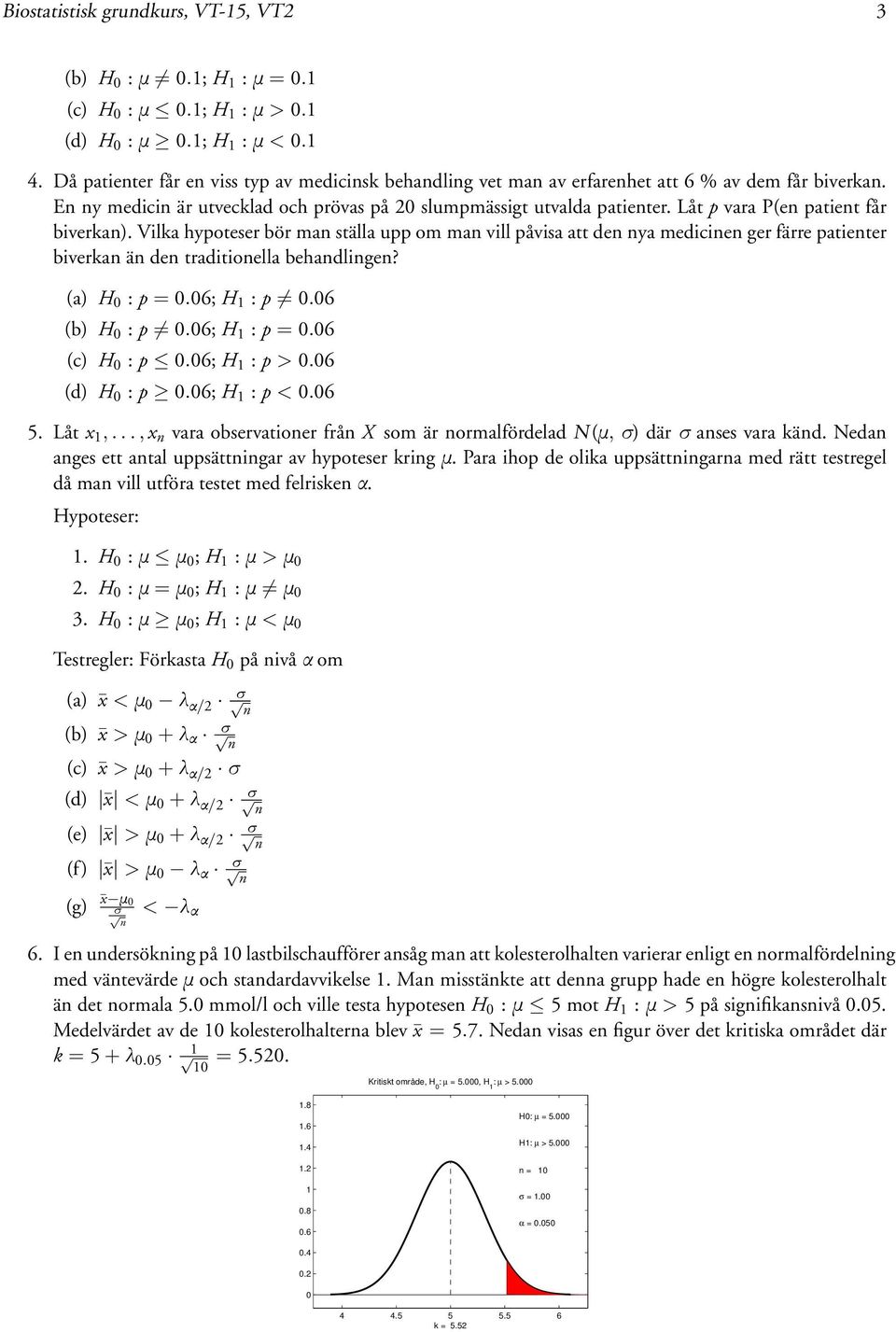 Vilka hypoteser bör man ställa upp om man vill påvisa att den nya medicinen ger färre patienter biverkan än den traditionella behandlingen? (a) H : p =.6; H : p.6 (b) H : p.6; H : p =.6 (c) H : p.