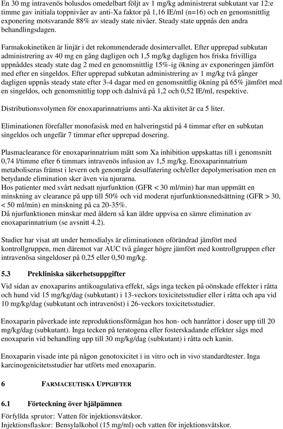 Efter upprepad subkutan administrering av 40 mg en gång dagligen och 1,5 mg/kg dagligen hos friska frivilliga uppnåddes steady state dag 2 med en genomsnittlig 15%-ig ökning av exponeringen jämfört