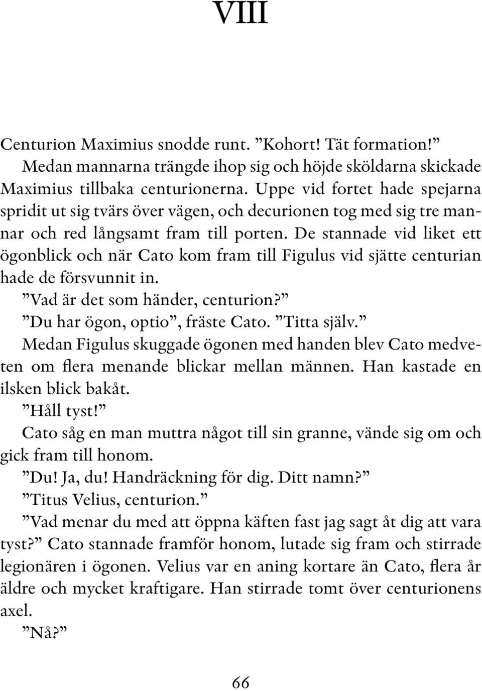 De stannade vid liket ett ögonblick och när Cato kom fram till Figulus vid sjätte centurian hade de försvunnit in. Vad är det som händer, centurion? Du har ögon, optio, fräste Cato. Titta själv.