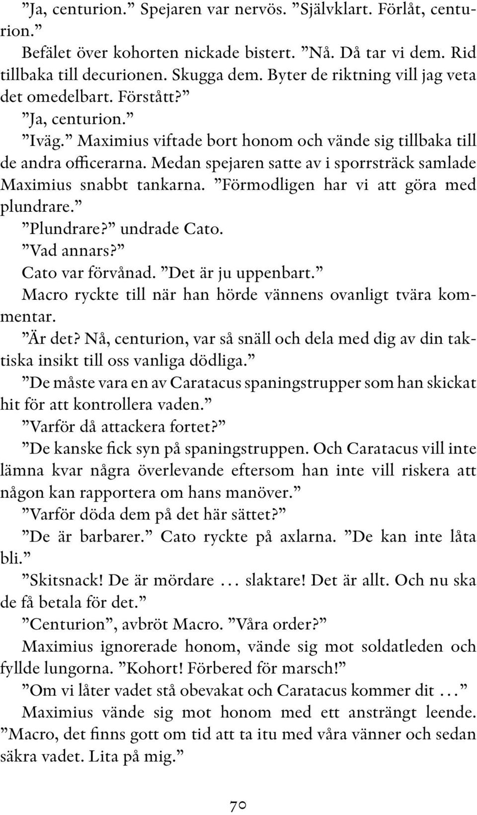 Medan spejaren satte av i sporrsträck samlade Maximius snabbt tankarna. Förmodligen har vi att göra med plundrare. Plundrare? undrade Cato. Vad annars? Cato var förvånad. Det är ju uppenbart.