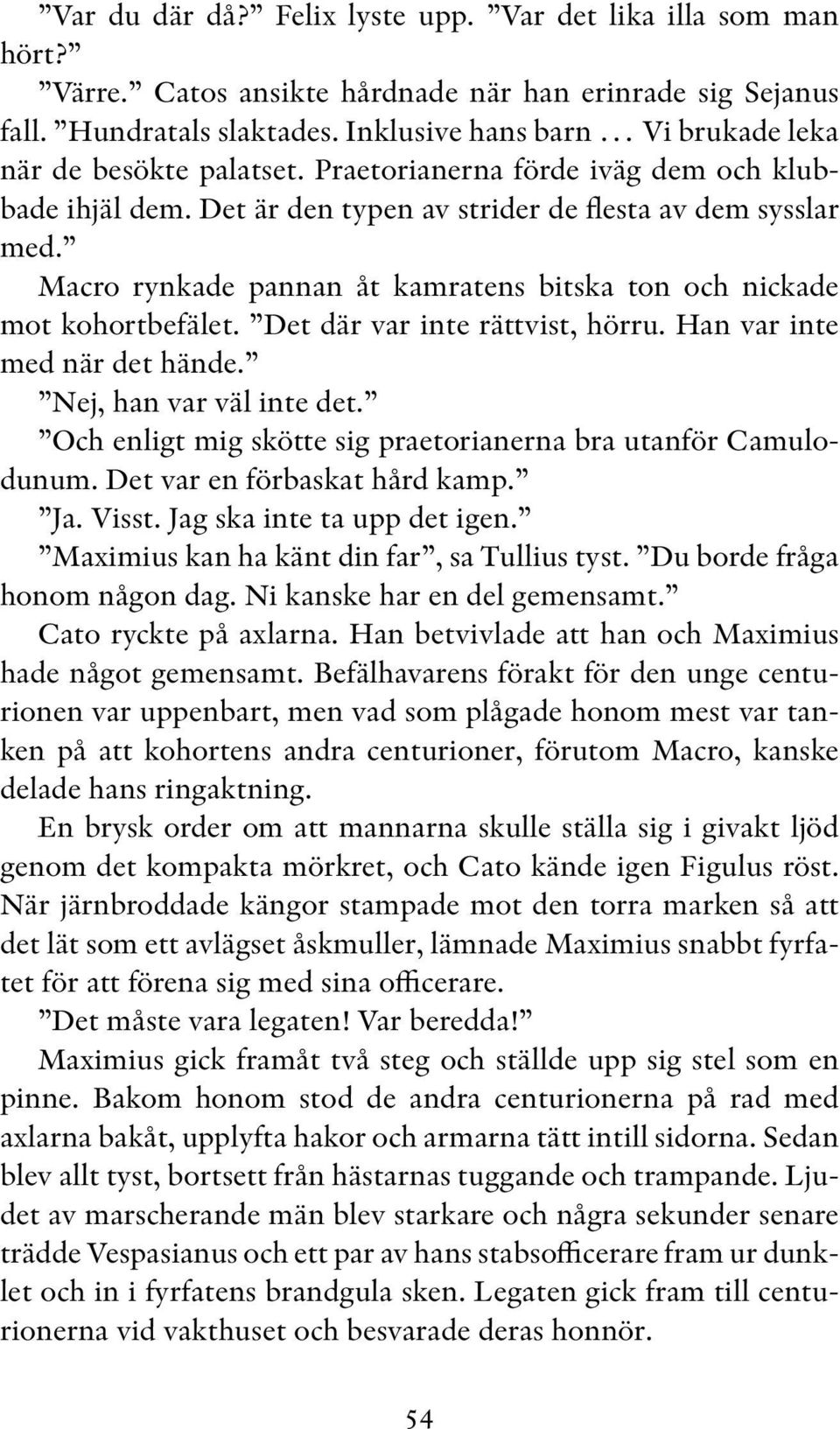 Macro rynkade pannan åt kamratens bitska ton och nickade mot kohortbefälet. Det där var inte rättvist, hörru. Han var inte med när det hände. Nej, han var väl inte det.