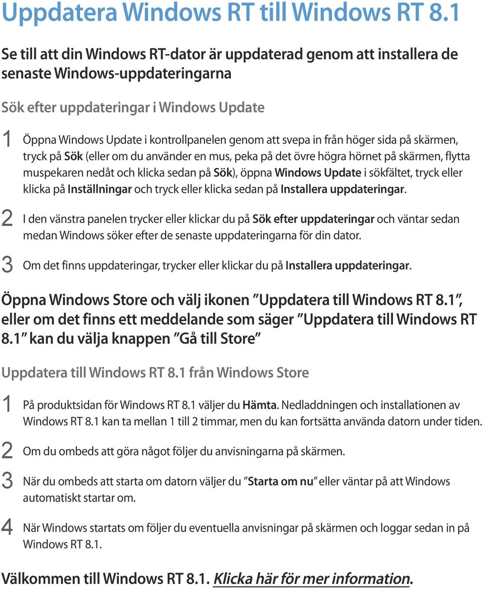 svepa in från höger sida på skärmen, tryck på Sök (eller om du använder en mus, peka på det övre högra hörnet på skärmen, flytta muspekaren nedåt och klicka sedan på Sök), öppna Windows Update i