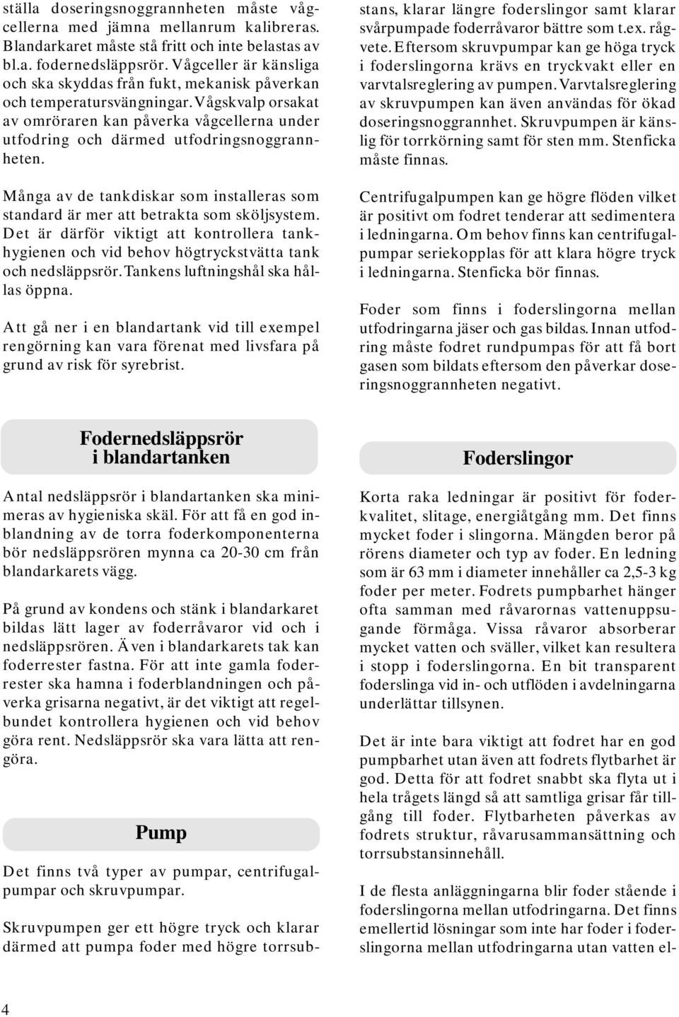 Många av de tankdiskar som installeras som standard är mer att betrakta som sköljsystem. Det är därför viktigt att kontrollera tankhygienen och vid behov högtryckstvätta tank och nedsläppsrör.