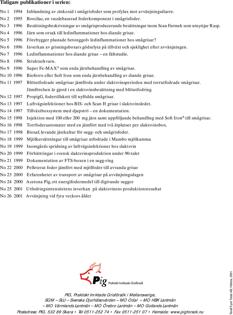No 5 1996 Förebygger plastade betonggolv ledinflammationer hos smågrisar? No 6 1996 Inverkan av grisningsboxars gödselyta på tillväxt och sjuklighet efter avvänjningen.