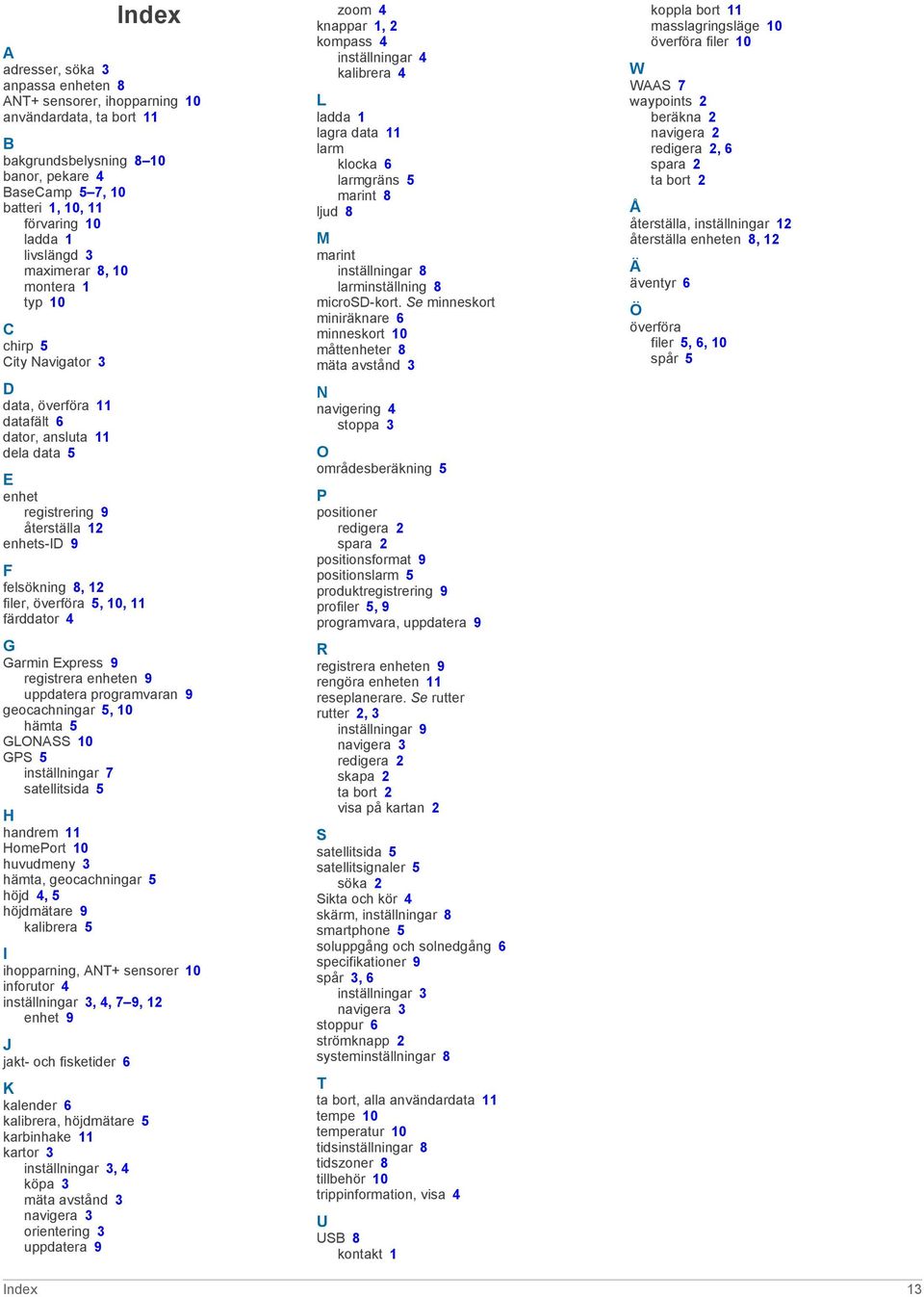 12 filer, överföra 5, 10, 11 färddator 4 G Garmin Express 9 registrera enheten 9 uppdatera programvaran 9 geocachningar 5, 10 hämta 5 GLONASS 10 GPS 5 inställningar 7 satellitsida 5 H handrem 11