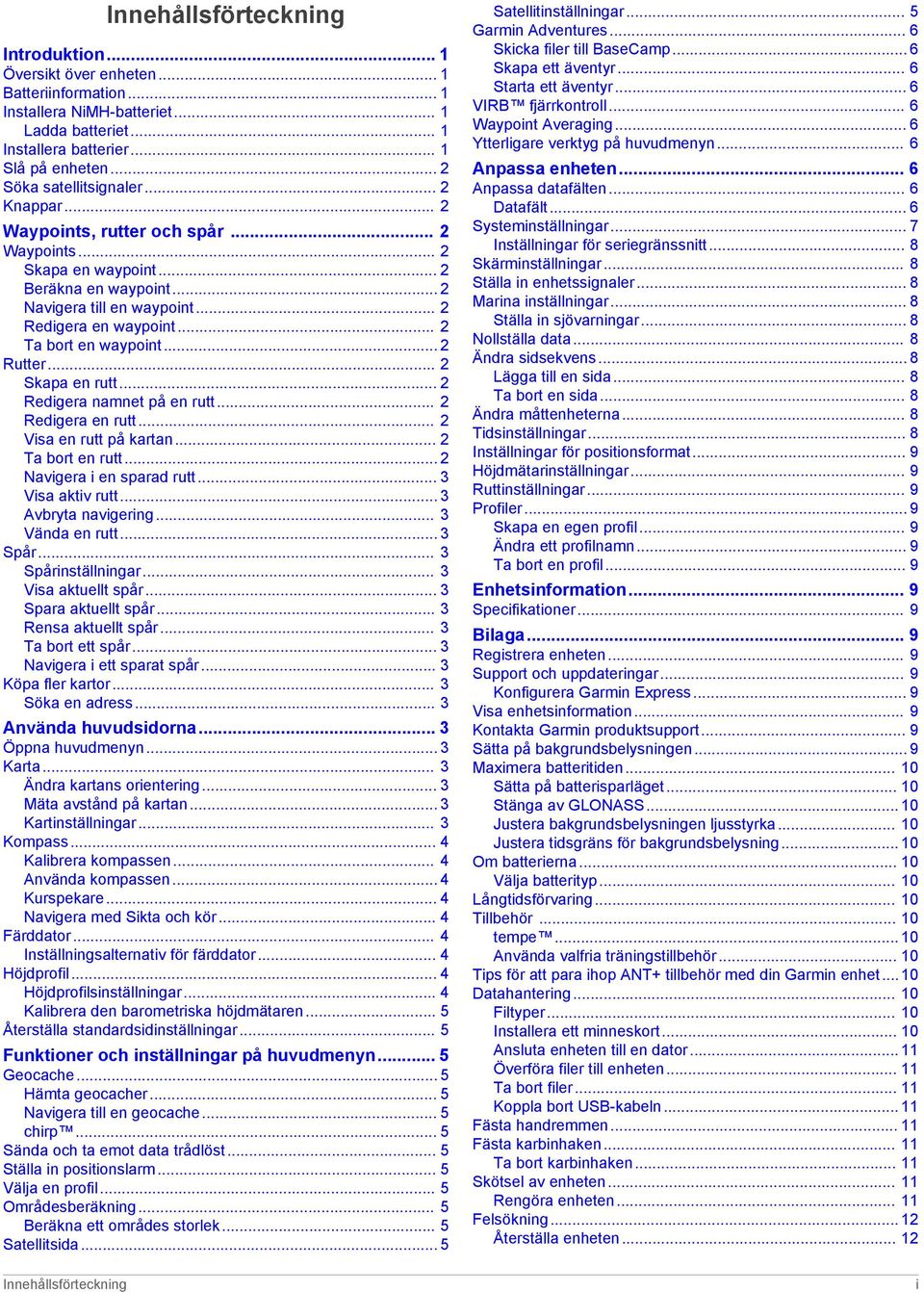 .. 2 Ta bort en waypoint... 2 Rutter... 2 Skapa en rutt... 2 Redigera namnet på en rutt... 2 Redigera en rutt... 2 Visa en rutt på kartan... 2 Ta bort en rutt... 2 Navigera i en sparad rutt.