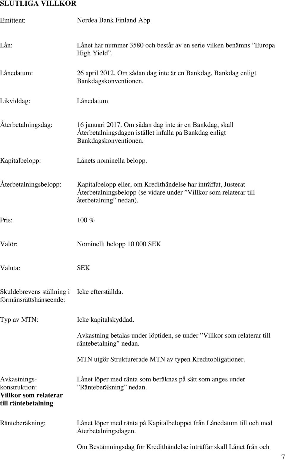 Om sådan dag inte är en Bankdag, skall Återbetalningsdagen istället infalla på Bankdag enligt Bankdagskonventionen. Lånets nominella belopp.