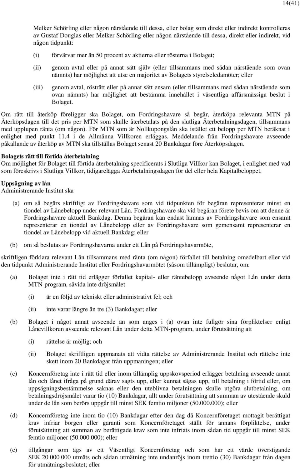 nämnts) har möjlighet att utse en majoritet av Bolagets styrelseledamöter; eller genom avtal, rösträtt eller på annat sätt ensam (eller tillsammans med sådan närstående som ovan nämnts) har möjlighet