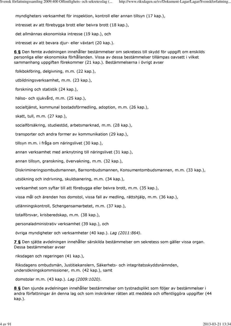 Vissa av dessa bestämmelser tillämpas oavsett i vilket sammanhang uppgiften förekommer (21 kap.). Bestämmelserna i övrigt avser folkbokföring, delgivning, m.m. (22 kap.), utbildningsverksamhet, m.m. (23 kap.