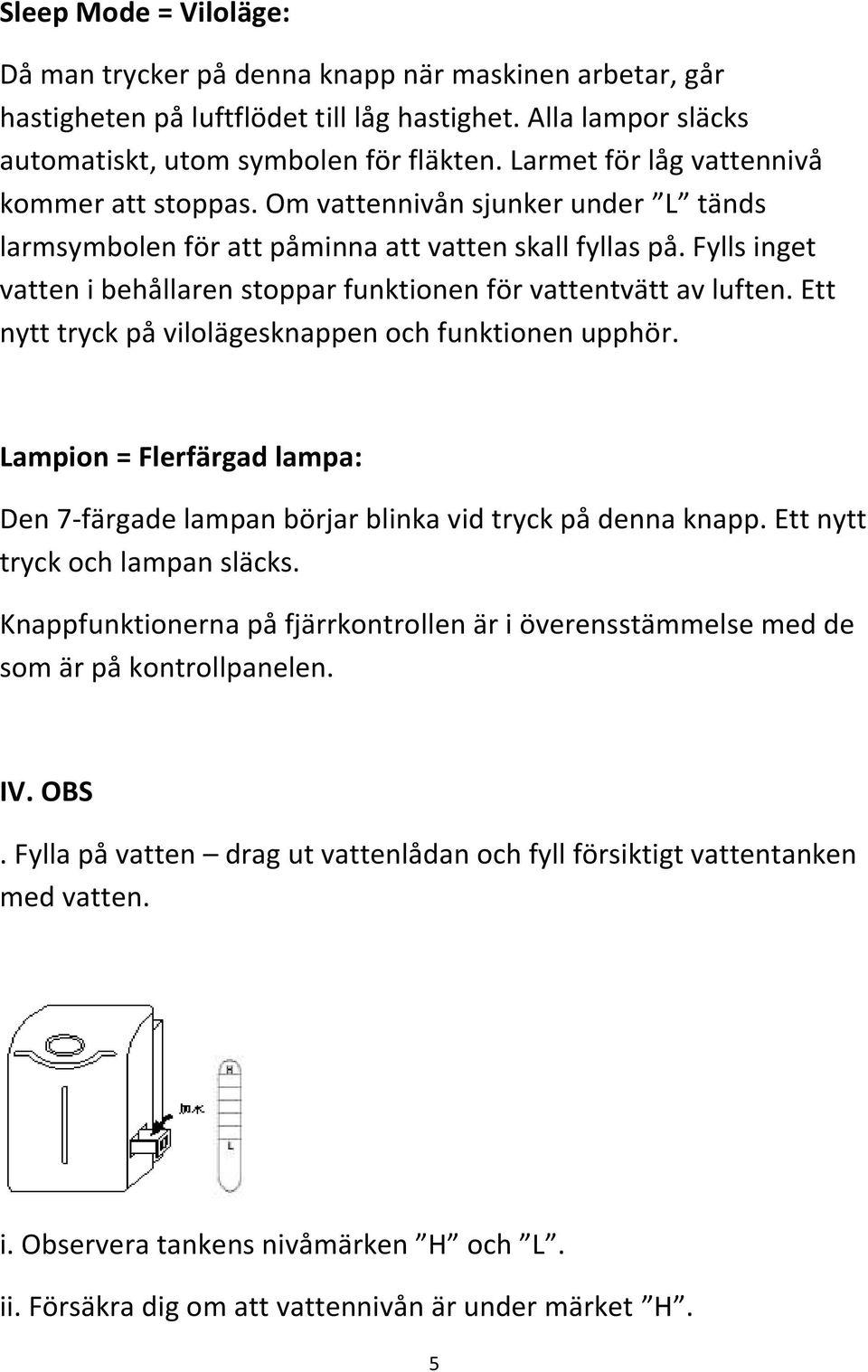 Fylls inget vatten i behållaren stoppar funktionen för vattentvätt av luften. Ett nytt tryck på vilolägesknappen och funktionen upphör.