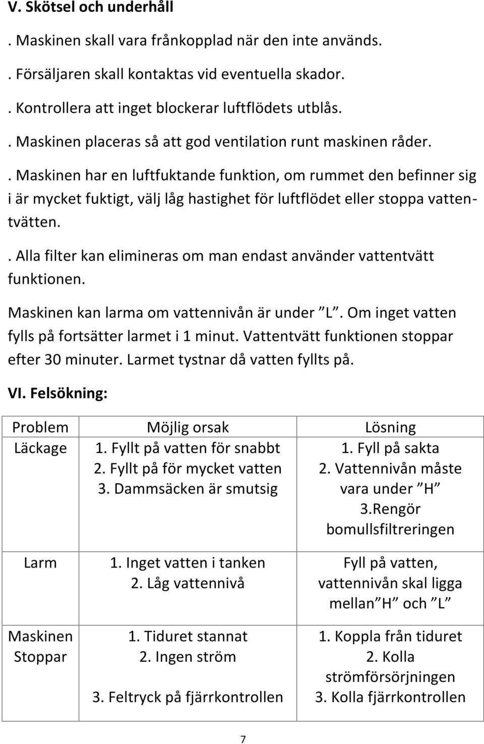 . Maskinen har en luftfuktande funktion, om rummet den befinner sig i är mycket fuktigt, välj låg hastighet för luftflödet eller stoppa vattentvätten.