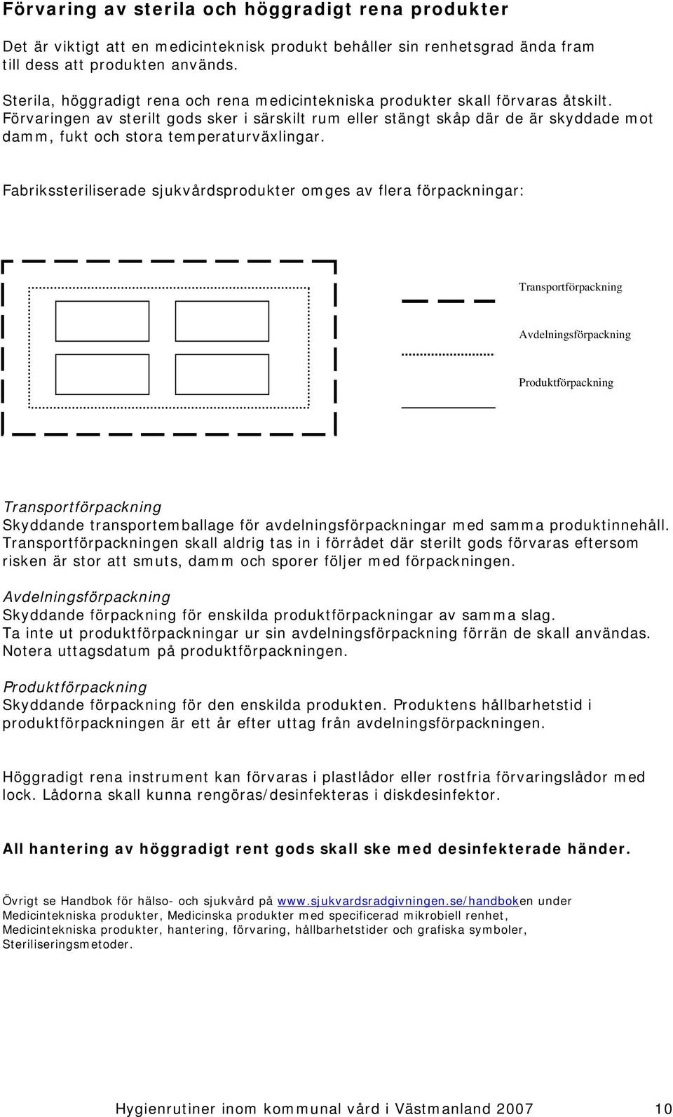 Förvaringen av sterilt gods sker i särskilt rum eller stängt skåp där de är skyddade mot damm, fukt och stora temperaturväxlingar.