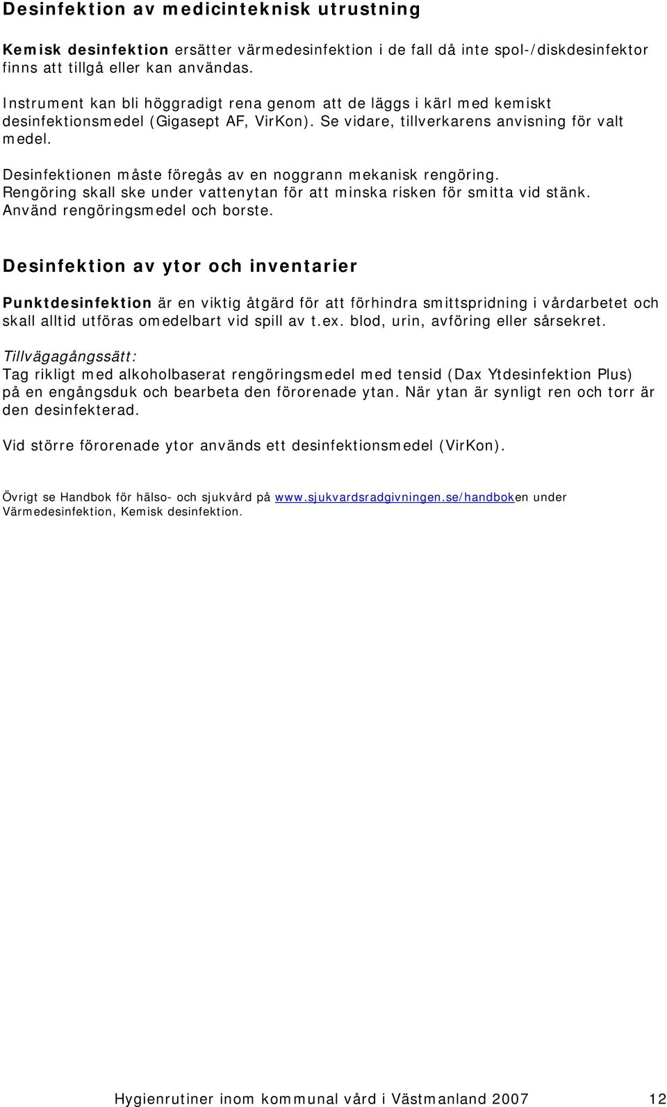 Desinfektionen måste föregås av en noggrann mekanisk rengöring. Rengöring skall ske under vattenytan för att minska risken för smitta vid stänk. Använd rengöringsmedel och borste.