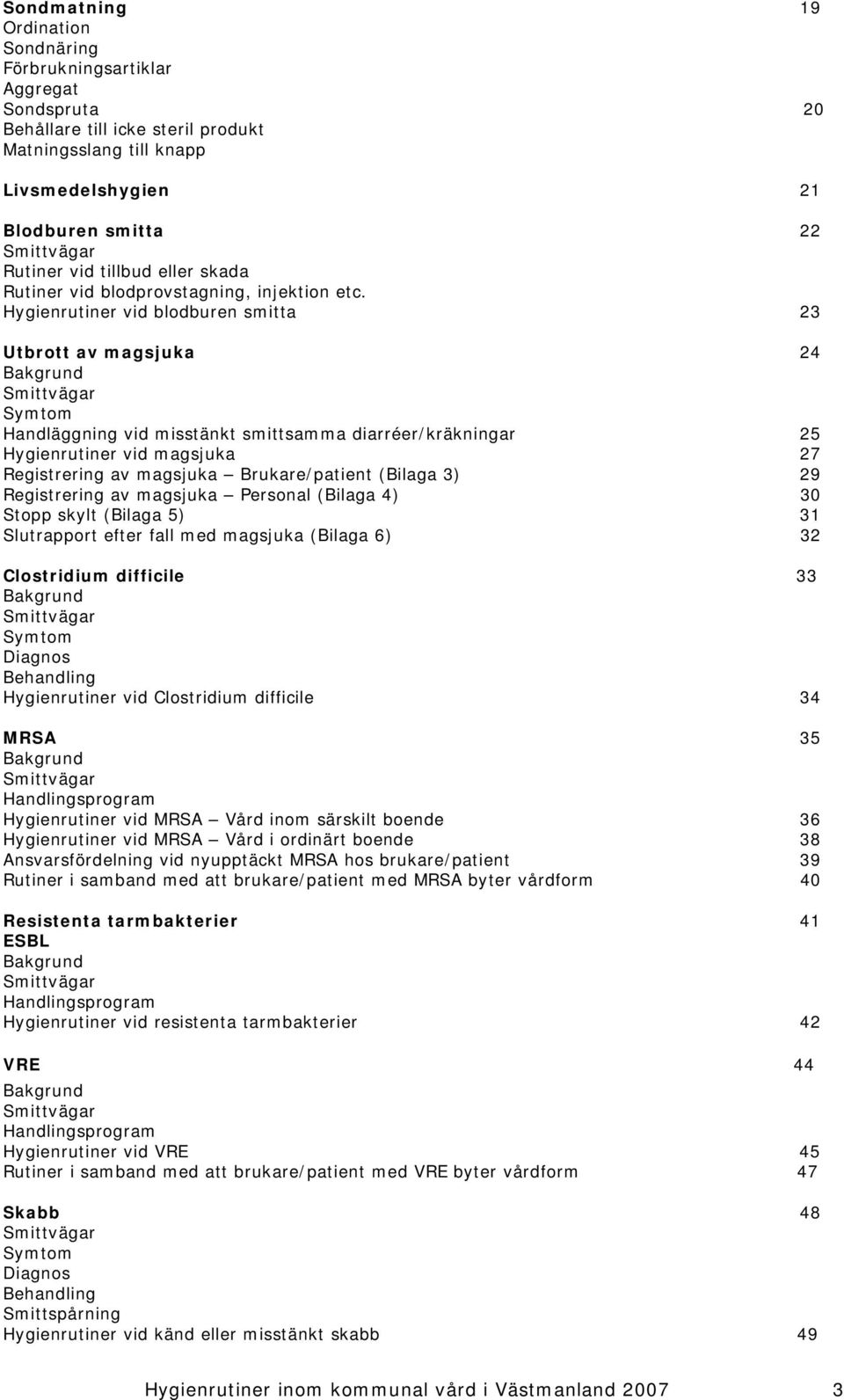 Hygienrutiner vid blodburen smitta 23 Utbrott av magsjuka 24 Bakgrund Smittvägar Symtom Handläggning vid misstänkt smittsamma diarréer/kräkningar 25 Hygienrutiner vid magsjuka 27 Registrering av