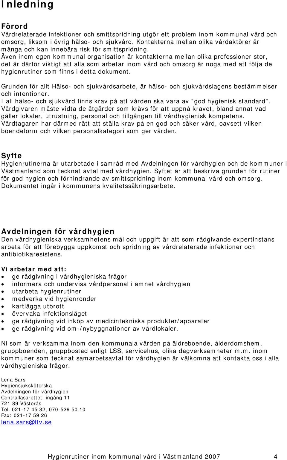 Även inom egen kommunal organisation är kontakterna mellan olika professioner stor, det är därför viktigt att alla som arbetar inom vård och omsorg är noga med att följa de hygienrutiner som finns i