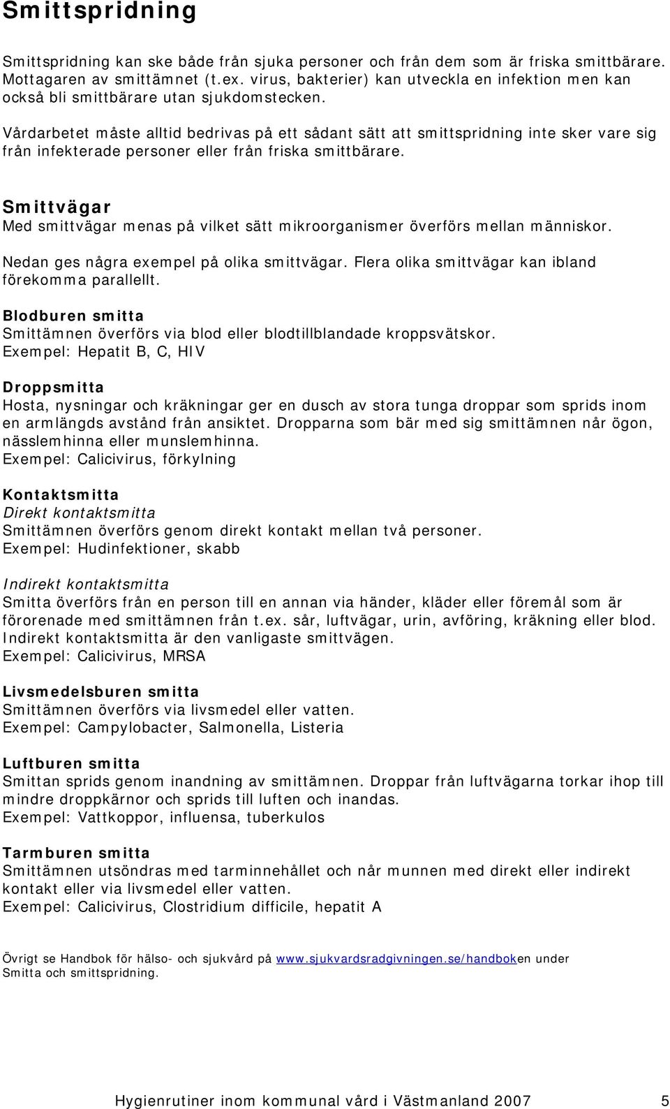 Vårdarbetet måste alltid bedrivas på ett sådant sätt att smittspridning inte sker vare sig från infekterade personer eller från friska smittbärare.
