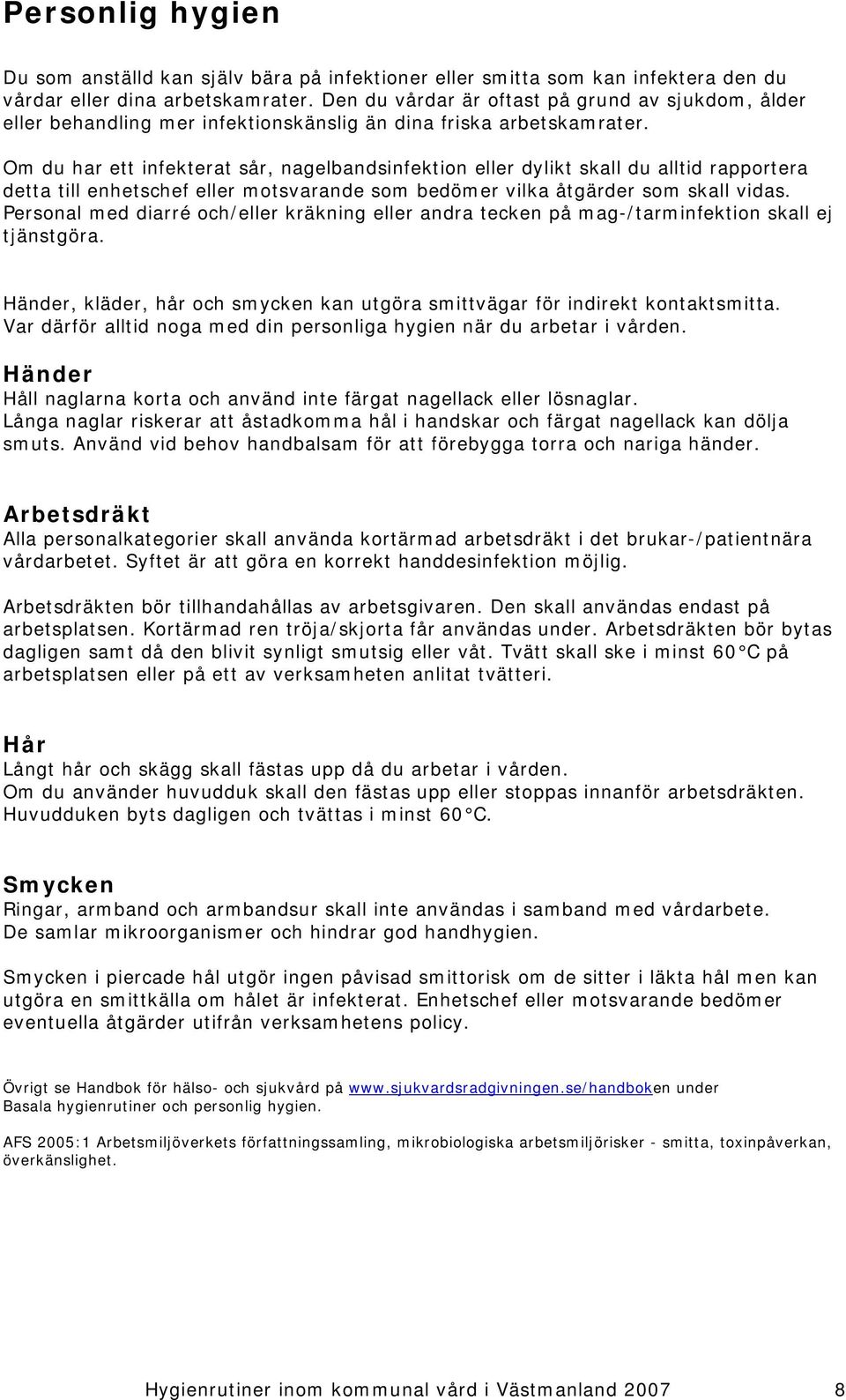 Om du har ett infekterat sår, nagelbandsinfektion eller dylikt skall du alltid rapportera detta till enhetschef eller motsvarande som bedömer vilka åtgärder som skall vidas.