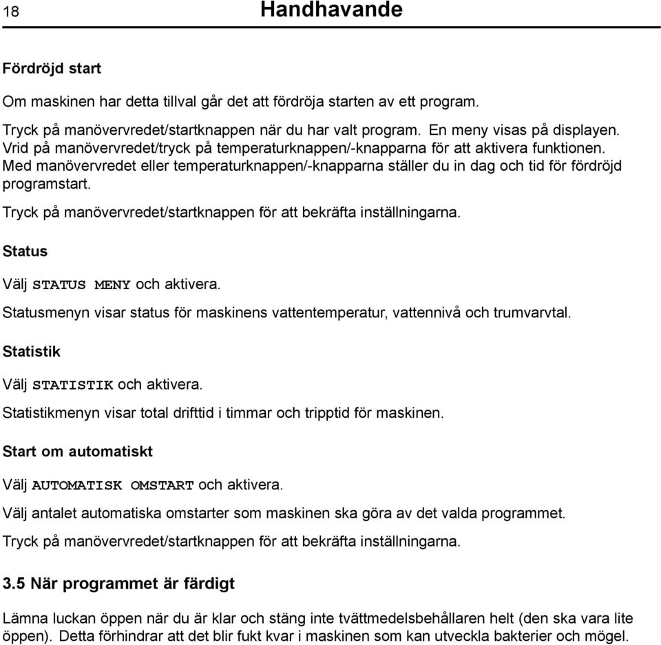 Tryck på manövervredet/startknappen för att bekräfta inställningarna. Status Välj STATUS MENY och aktivera. Statusmenyn visar status för maskinens vattentemperatur, vattennivå och trumvarvtal.