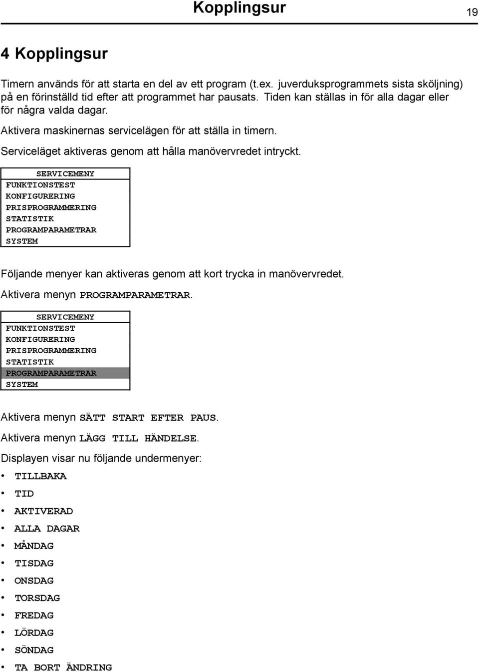 SERVICEMENY FUNKTIONSTEST KONFIGURERING PRISPROGRAMMERING STATISTIK PROGRAMPARAMETRAR SYSTEM Följande menyer kan aktiveras genom att kort trycka in manövervredet. Aktivera menyn PROGRAMPARAMETRAR.