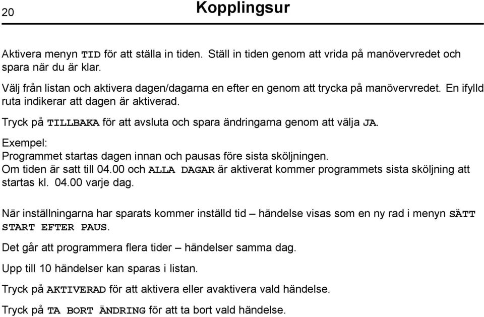 Tryck på TILLBAKA för att avsluta och spara ändringarna genom att välja JA. Exempel: Programmet startas dagen innan och pausas före sista sköljningen. Om tiden är satt till 04.