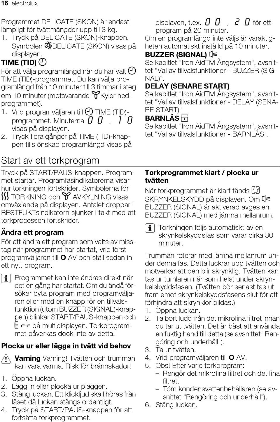 Minuterna visas på displayen. 2. Tryck flera gånger på TIME (TID)-knappen tills önskad programlängd visas på Start av ett torkprogram Tryck på START/PAUS-knappen. Programmet startar.