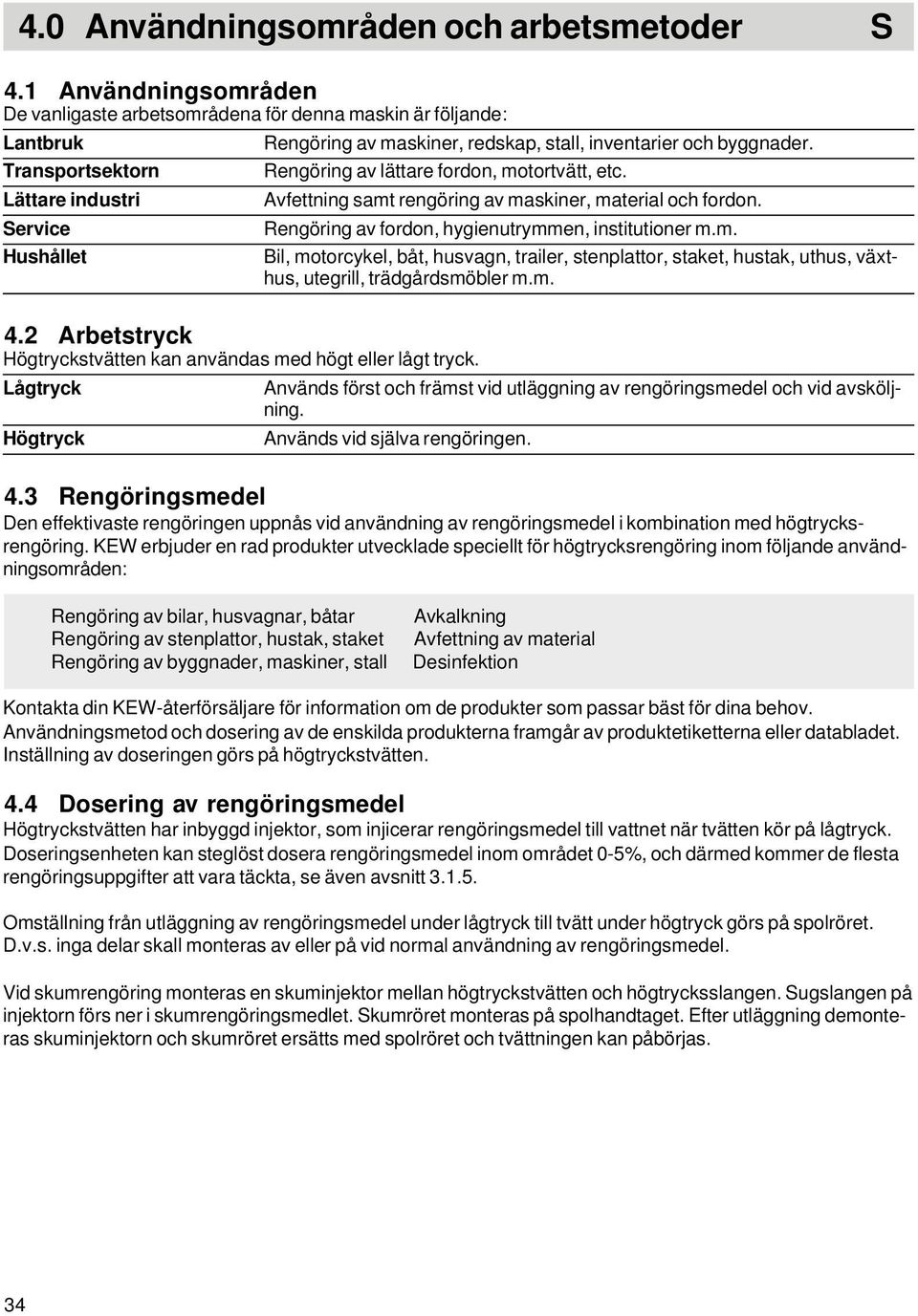 Avfettning samt rengöring av maskiner, material och fordon. Rengöring av fordon, hygienutrymmen, institutioner m.m. Bil, motorcykel, båt, husvagn, trailer, stenplattor, staket, hustak, uthus, växthus, utegrill, trädgårdsmöbler m.