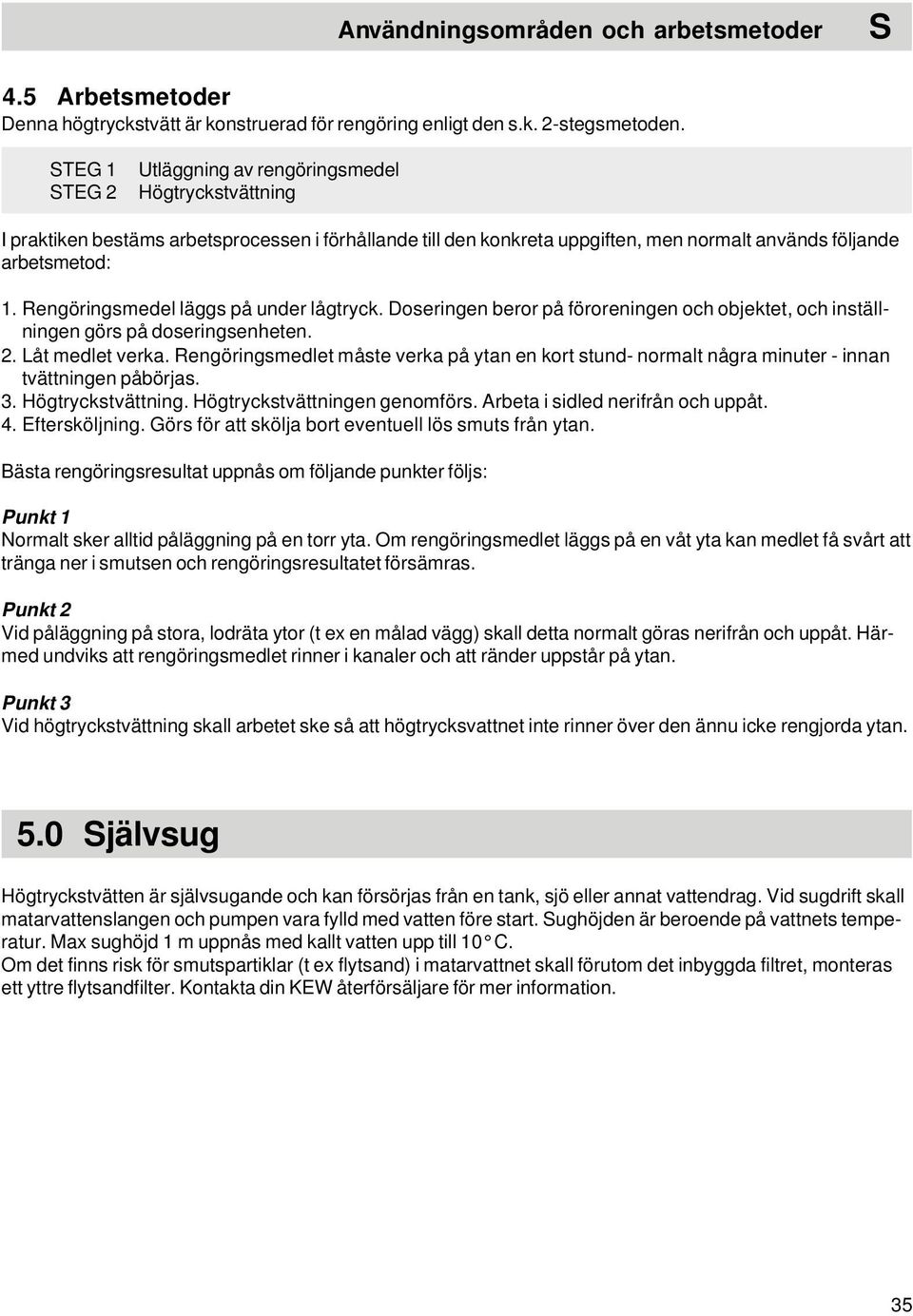 Rengöringsmedel läggs på under lågtryck. Doseringen beror på föroreningen och objektet, och inställningen görs på doseringsenheten. 2. Låt medlet verka.