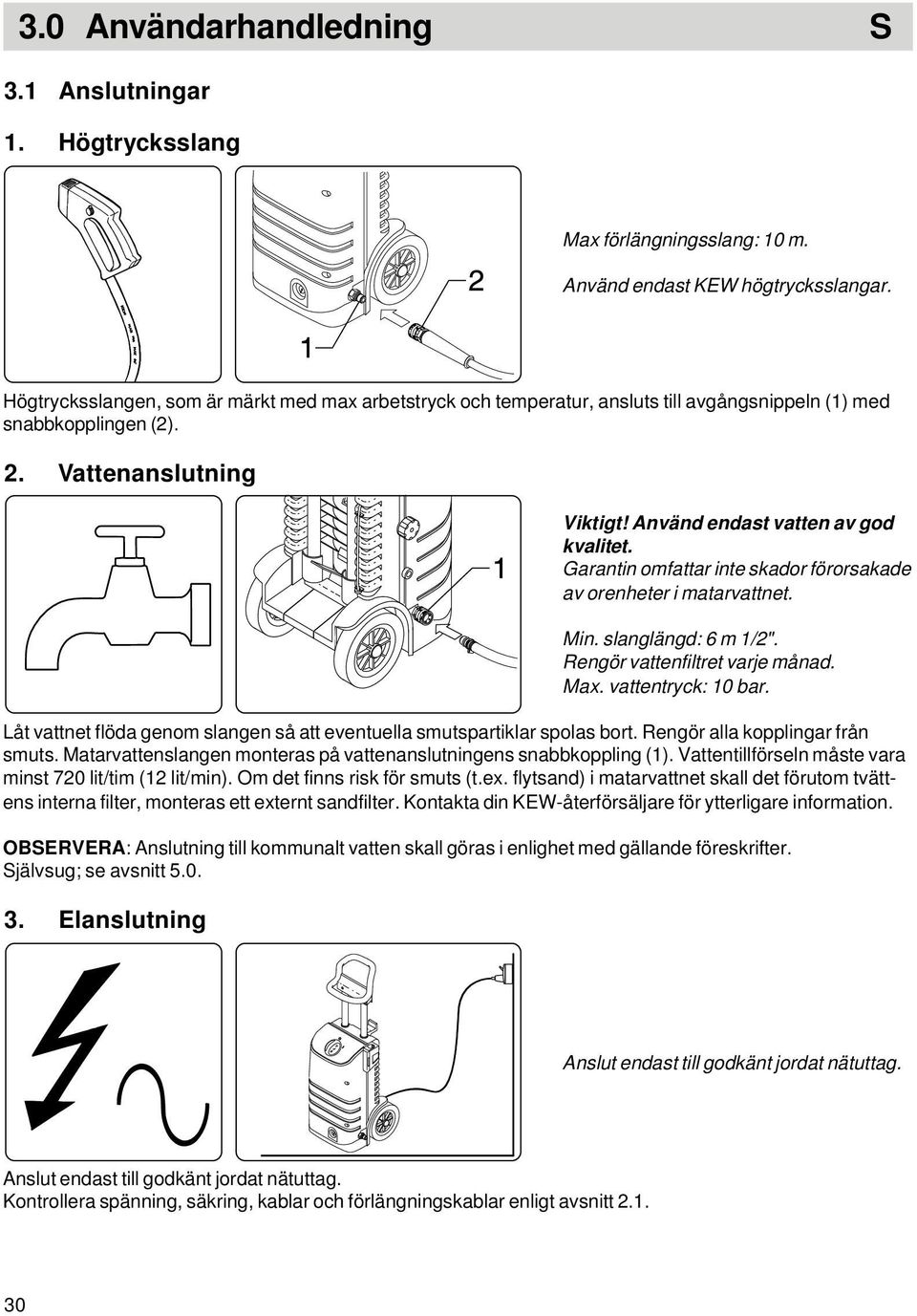 Garantin omfattar inte skador förorsakade av orenheter i matarvattnet. Min. slanglängd: 6 m 1/2". Rengör vattenfiltret varje månad. Max. vattentryck: 10 bar.