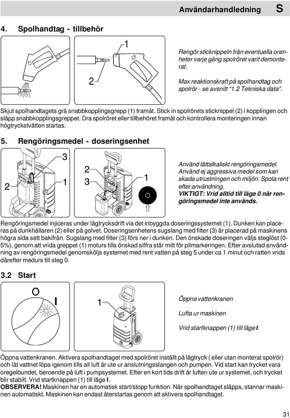 Dra spolröret eller tillbehöret framåt och kontrollera monteringen innan högtryckstvätten startas. 5. Rengöringsmedel - doseringsenhet Använd lättalkaliskt rengöringsmedel.