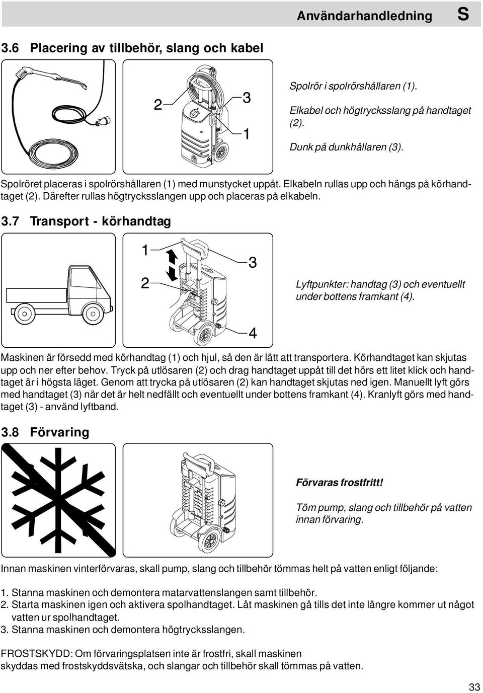 7 Transport - körhandtag Lyftpunkter: handtag (3) och eventuellt under bottens framkant (4). Maskinen är försedd med körhandtag (1) och hjul, så den är lätt att transportera.