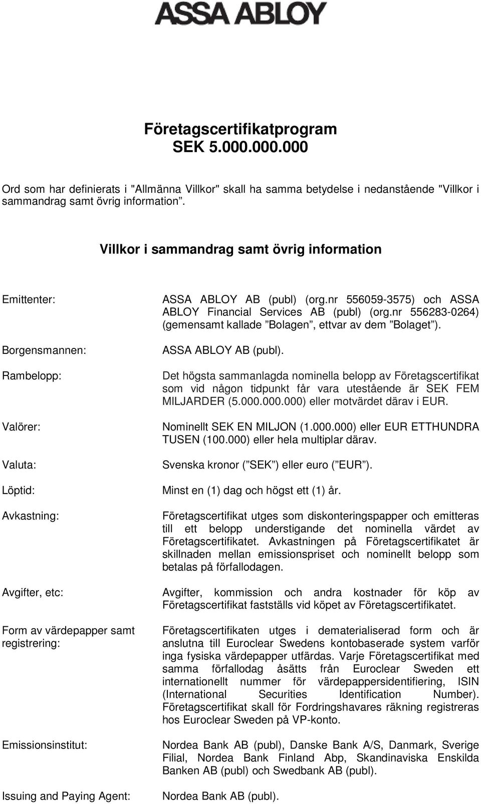 nr 556059-3575) och ASSA ABLOY Financial Services AB (publ) (org.nr 556283-0264) (gemensamt kallade Bolagen, ettvar av dem Bolaget ). ASSA ABLOY AB (publ).