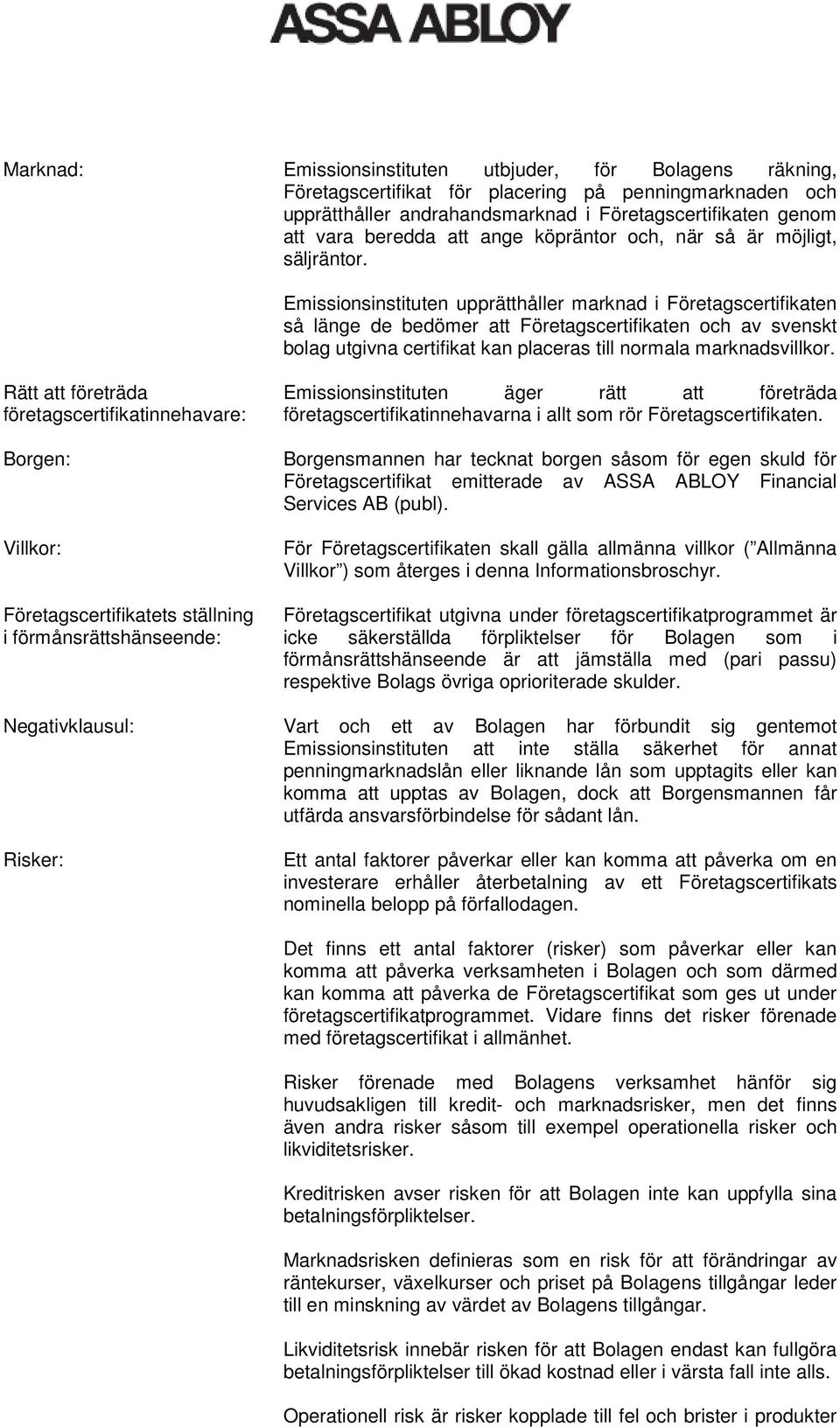 Emissionsinstituten upprätthåller marknad i Företagscertifikaten så länge de bedömer att Företagscertifikaten och av svenskt bolag utgivna certifikat kan placeras till normala marknadsvillkor.