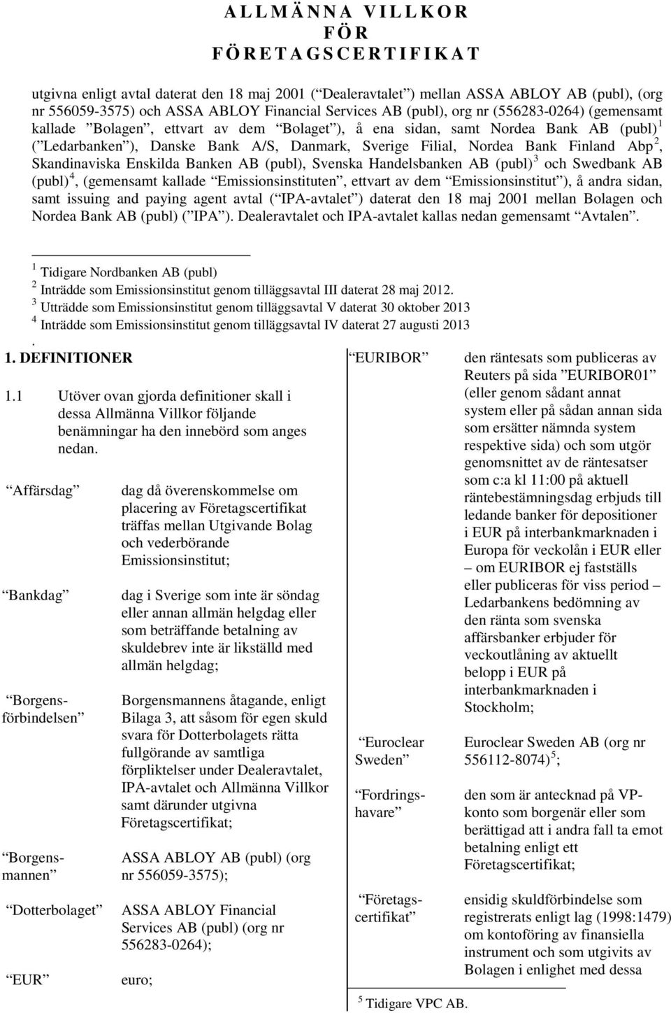 2, Skandinaviska Enskilda Banken AB (publ), Svenska Handelsbanken AB (publ) 3 och Swedbank AB (publ) 4, (gemensamt kallade Emissionsinstituten, ettvart av dem Emissionsinstitut ), å andra sidan, samt