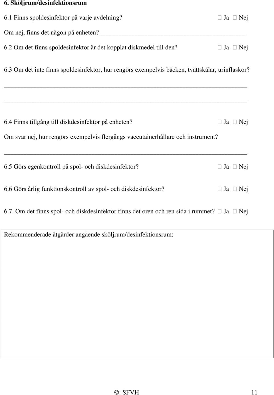 Ja Nej Om svar nej, hur rengörs exempelvis flergångs vaccutainerhållare och instrument? 6.5 Görs egenkontroll på spol- och diskdesinfektor? Ja Nej 6.