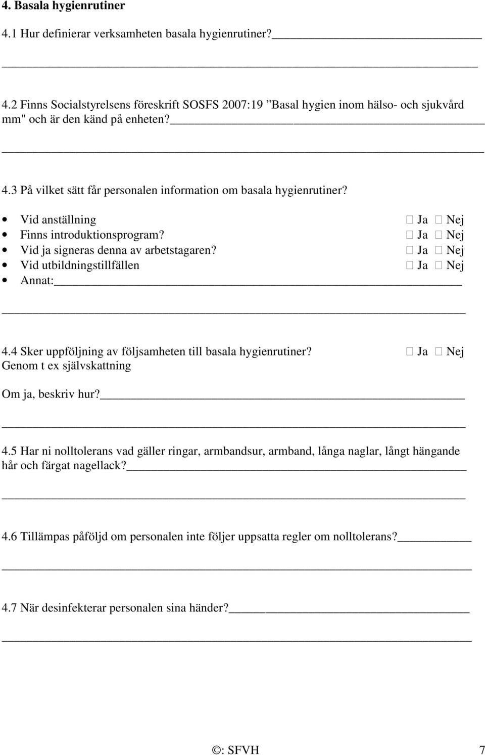 Ja Nej Vid utbildningstillfällen Ja Nej Annat: 4.4 Sker uppföljning av följsamheten till basala hygienrutiner? Ja Nej Genom t ex självskattning Om ja, beskriv hur? 4.5 Har ni nolltolerans vad gäller ringar, armbandsur, armband, långa naglar, långt hängande hår och färgat nagellack?