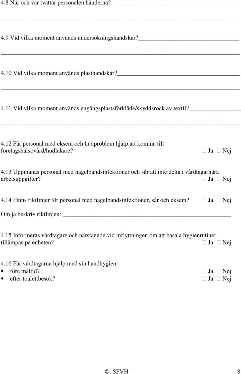 13 Uppmanas personal med nagelbandsinfektioner och sår att inte delta i vårdtagarnära arbetsuppgifter? Ja Nej 4.14 Finns riktlinjer för personal med nagelbandsinfektioner, sår och eksem?