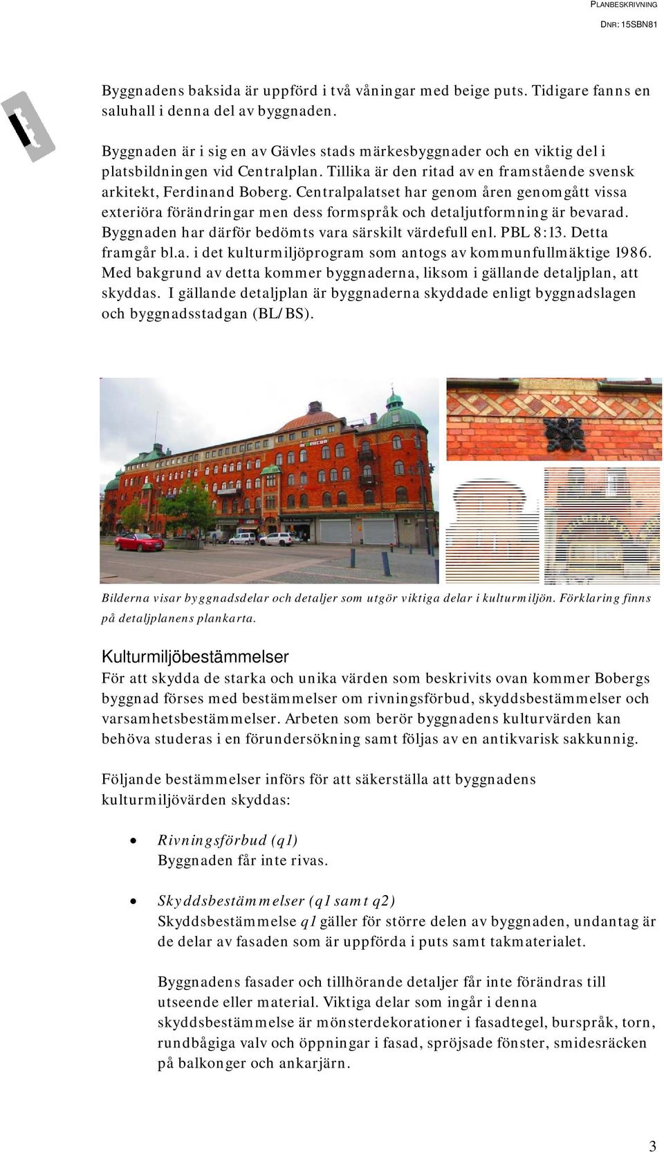 Centralpalatset har genom åren genomgått vissa exteriöra förändringar men dess formspråk och detaljutformning är bevarad. Byggnaden har därför bedömts vara särskilt värdefull enl. PBL 8:13.