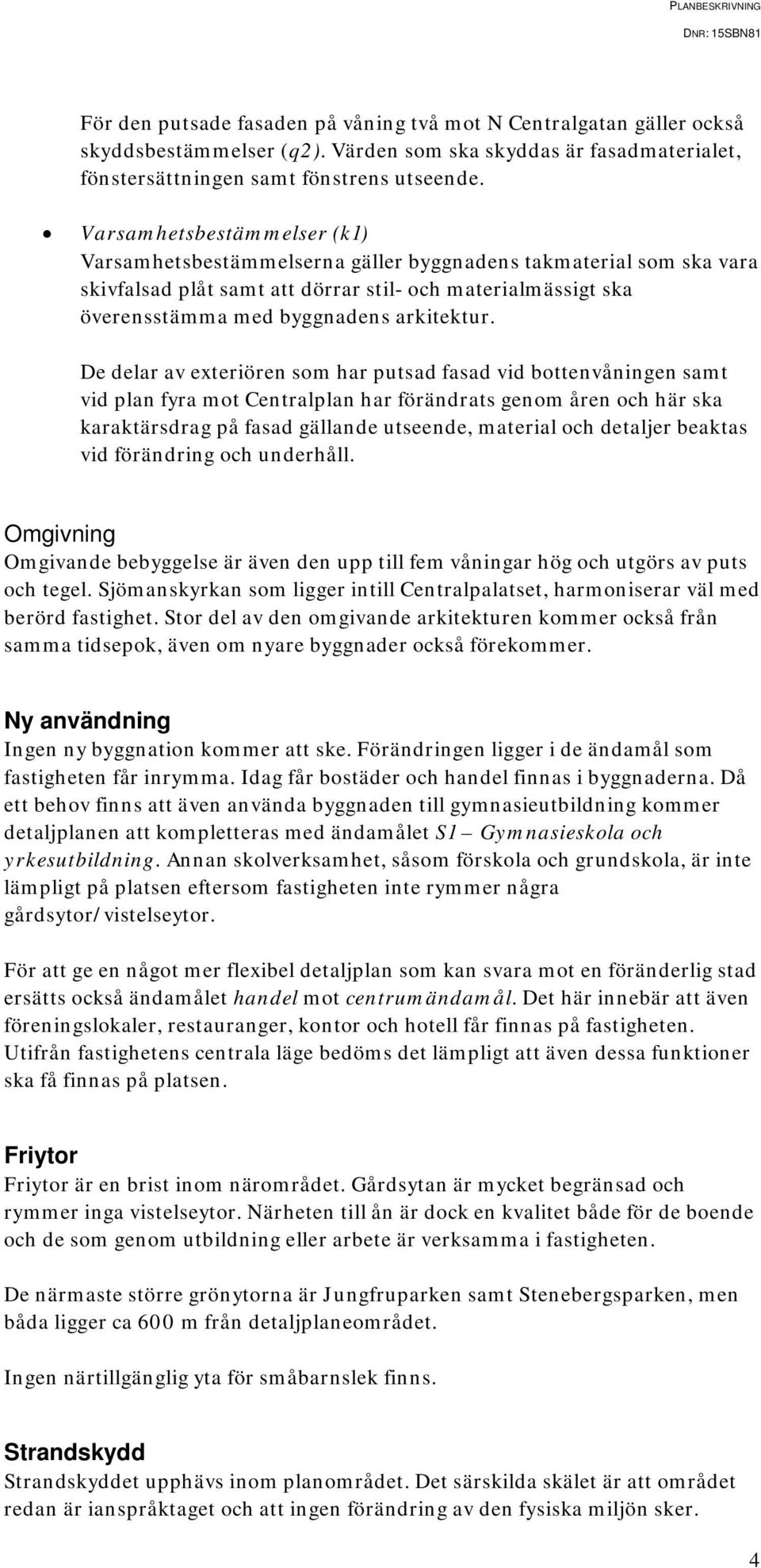 De delar av exteriören som har putsad fasad vid bottenvåningen samt vid plan fyra mot Centralplan har förändrats genom åren och här ska karaktärsdrag på fasad gällande utseende, material och detaljer