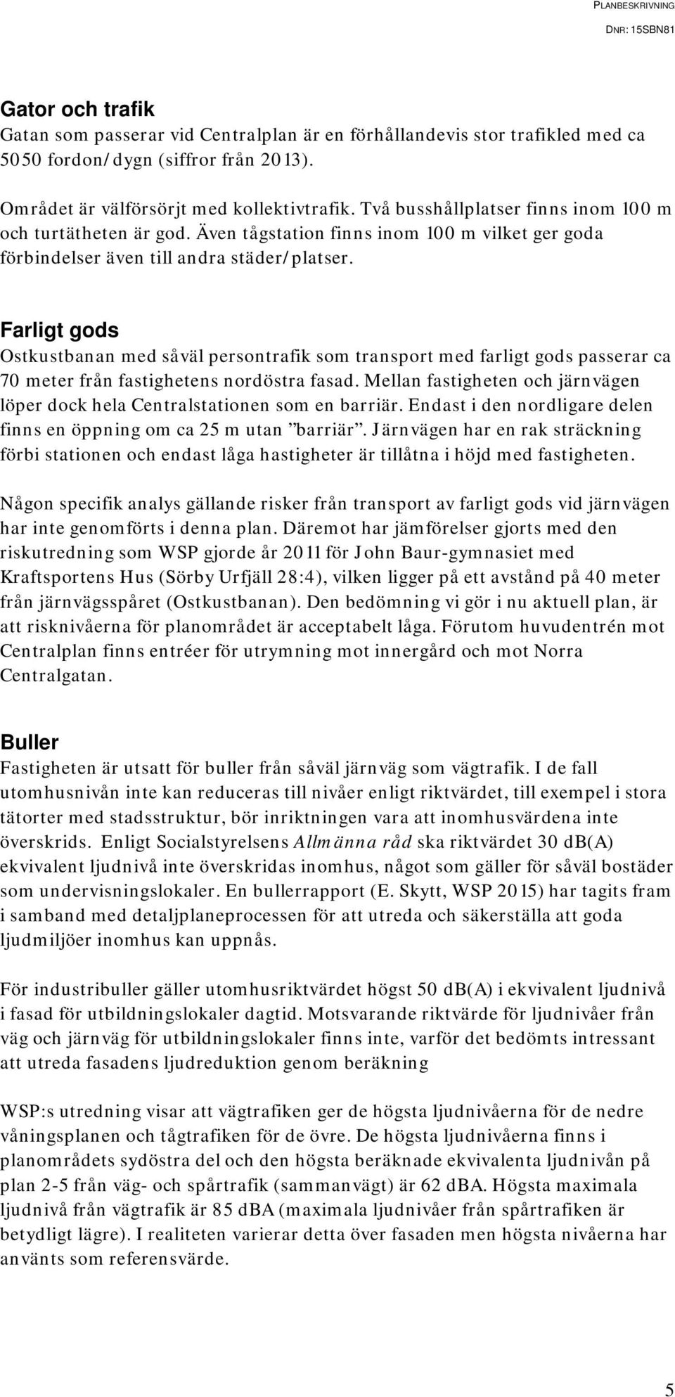 Farligt gods Ostkustbanan med såväl persontrafik som transport med farligt gods passerar ca 70 meter från fastighetens nordöstra fasad.