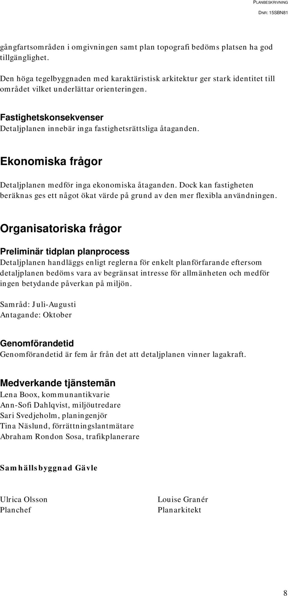 Ekonomiska frågor Detaljplanen medför inga ekonomiska åtaganden. Dock kan fastigheten beräknas ges ett något ökat värde på grund av den mer flexibla användningen.