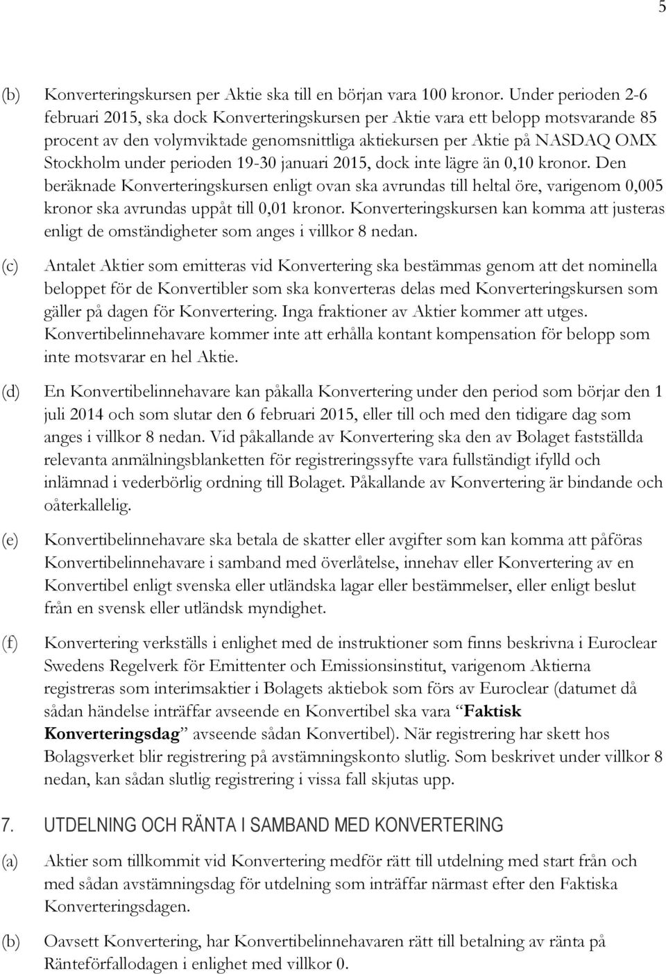 perioden 19-30 januari 2015, dock inte lägre än 0,10 kronor. Den beräknade Konverteringskursen enligt ovan ska avrundas till heltal öre, varigenom 0,005 kronor ska avrundas uppåt till 0,01 kronor.