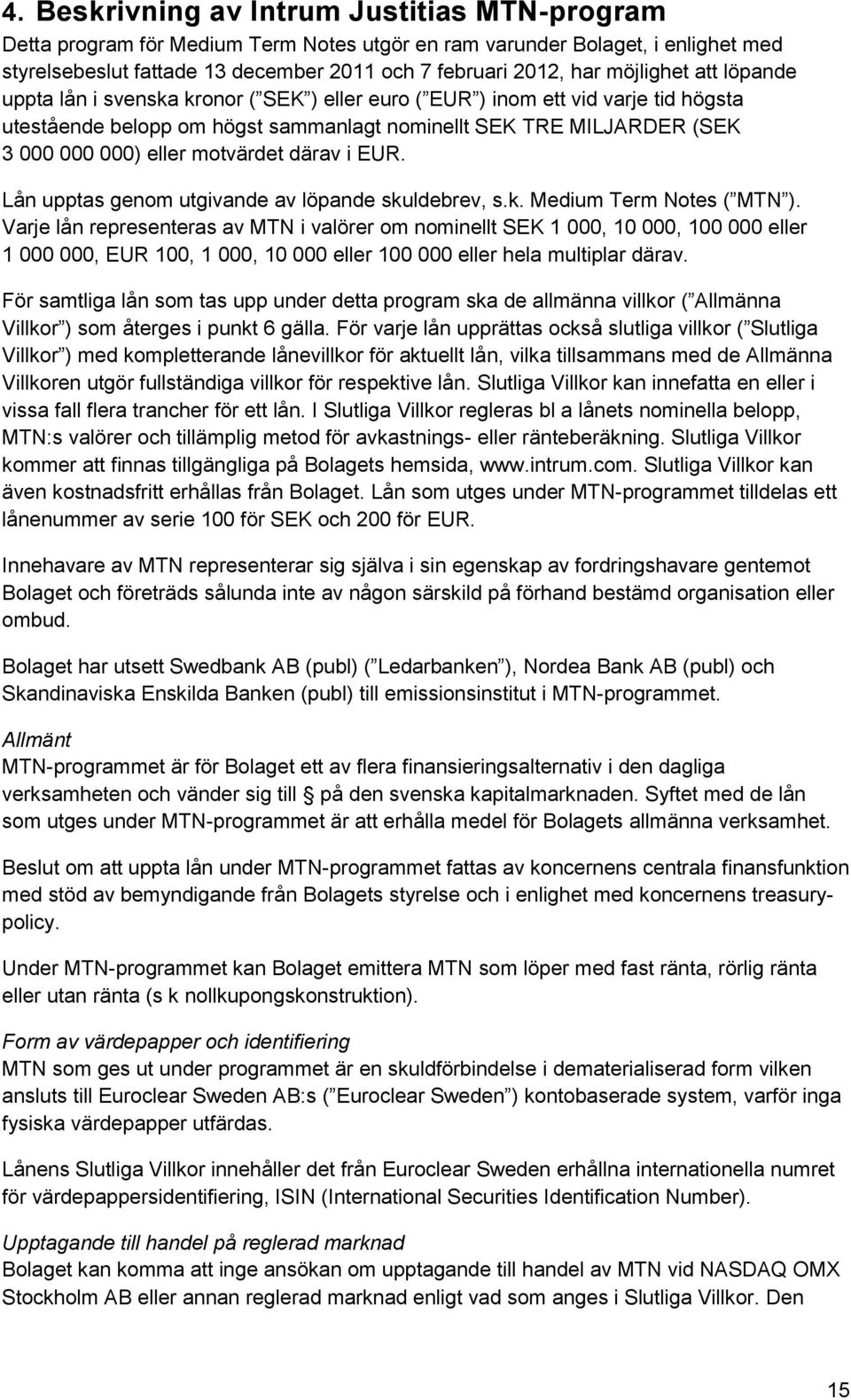 motvärdet därav i EUR. Lån upptas genom utgivande av löpande skuldebrev, s.k. Medium Term Notes ( MTN ).