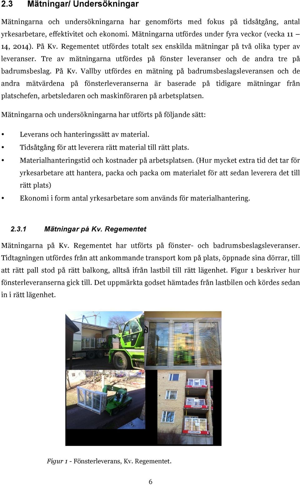 Tre av mätningarna utfördes på fönster leveranser och de andra tre på badrumsbeslag. På Kv.