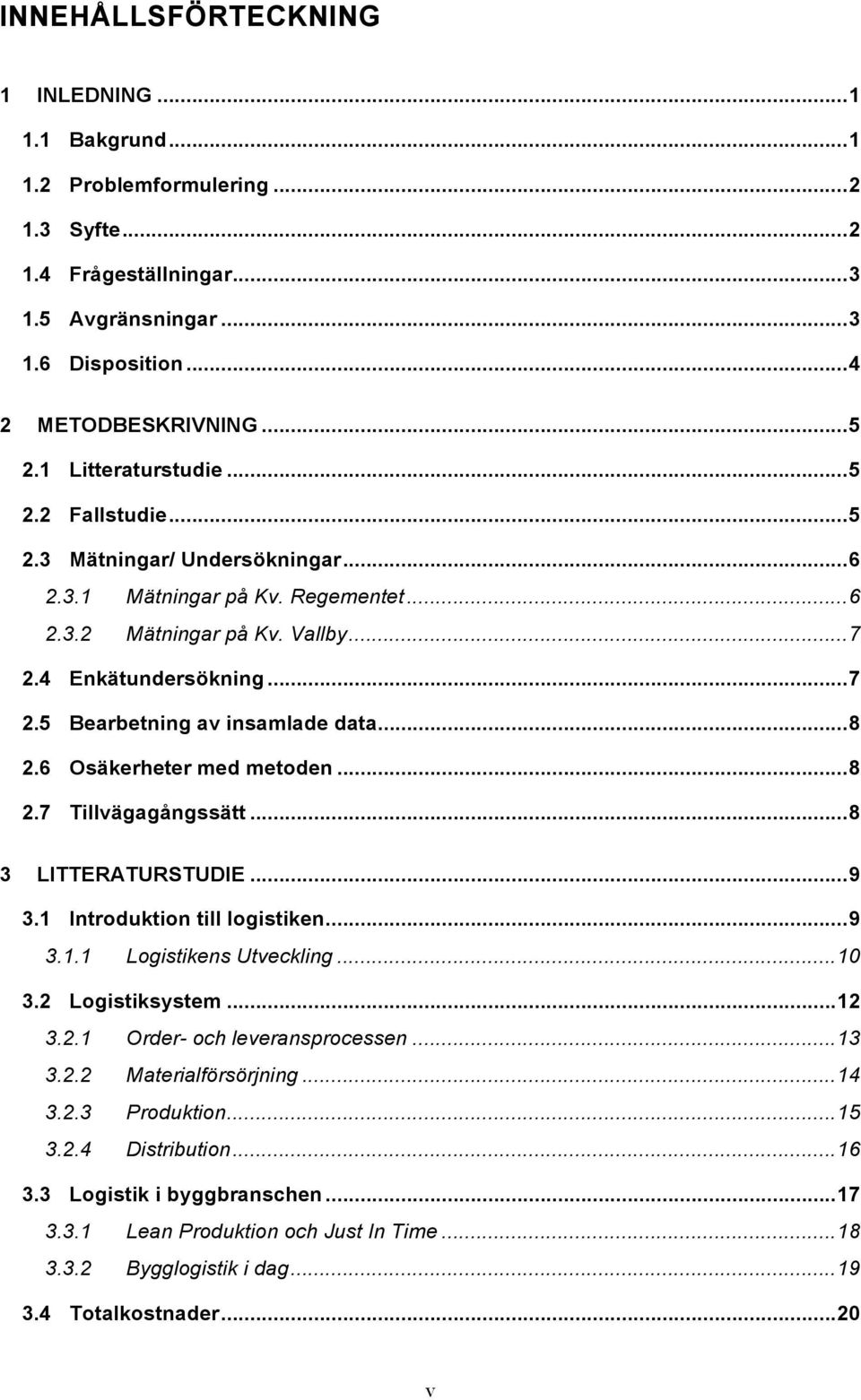 .. 8 2.6 Osäkerheter med metoden... 8 2.7 Tillvägagångssätt... 8 3 LITTERATURSTUDIE... 9 3.1 Introduktion till logistiken... 9 3.1.1 Logistikens Utveckling... 10 3.2 Logistiksystem... 12 3.2.1 Order- och leveransprocessen.