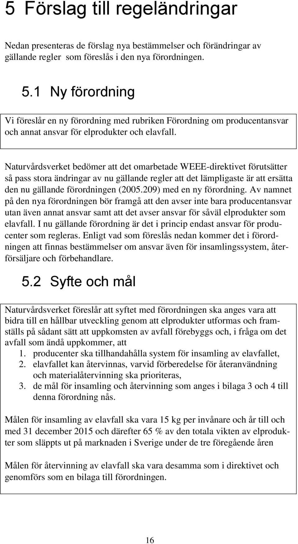 Naturvårdsverket bedömer att det omarbetade WEEE-direktivet förutsätter så pass stora ändringar av nu gällande regler att det lämpligaste är att ersätta den nu gällande förordningen (2005.