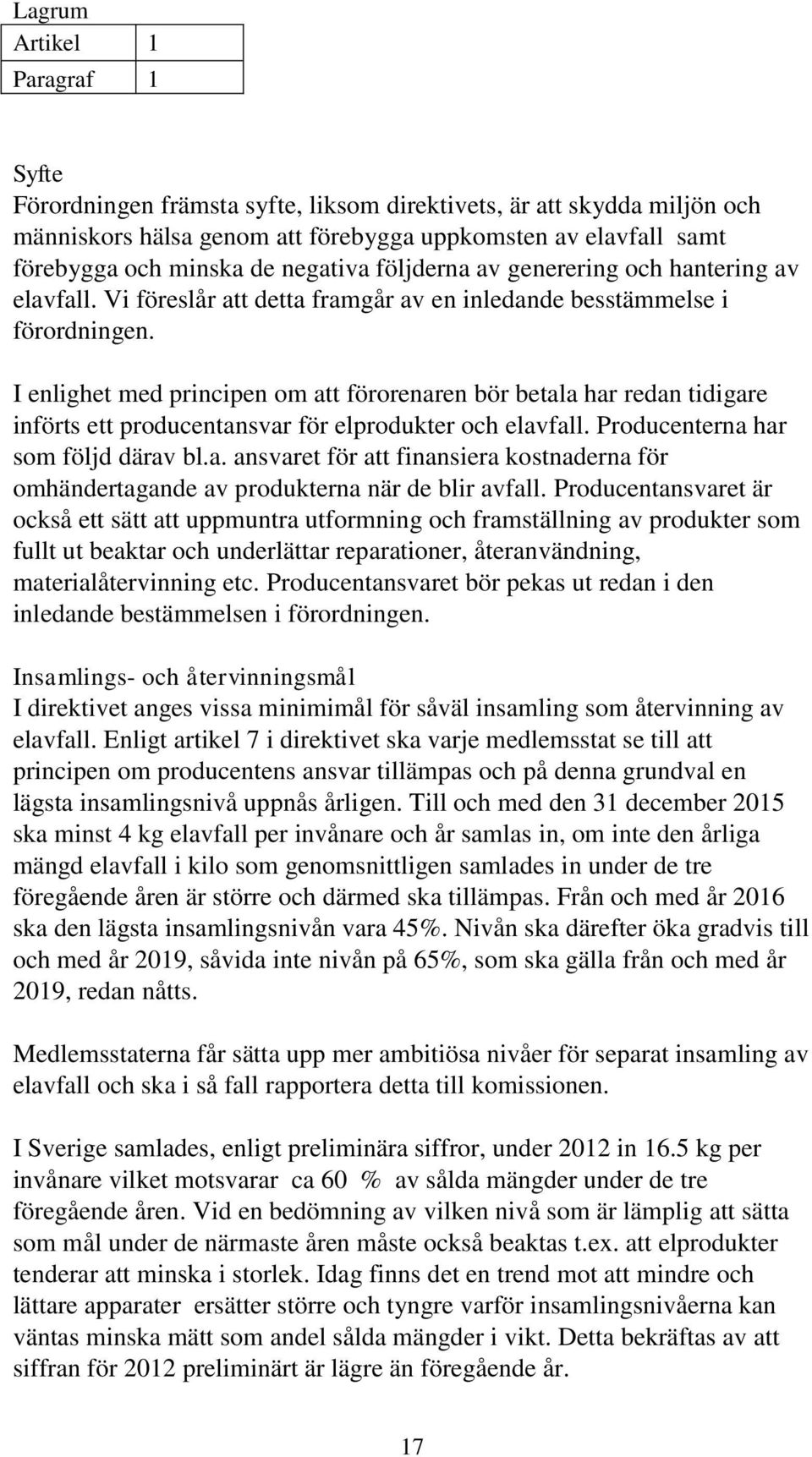 I enlighet med principen om att förorenaren bör betala har redan tidigare införts ett producentansvar för elprodukter och elavfall. Producenterna har som följd därav bl.a. ansvaret för att finansiera kostnaderna för omhändertagande av produkterna när de blir avfall.